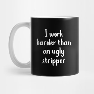 I Work Harder Than An Ugly Stripper Mug